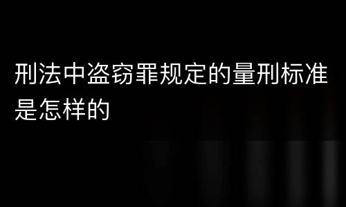 刑法中盗窃罪规定的量刑标准是怎样的