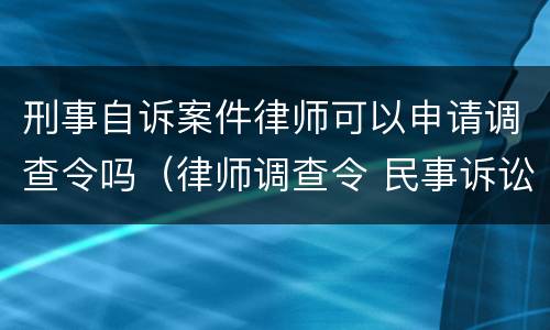 刑事自诉案件律师可以申请调查令吗（律师调查令 民事诉讼法）