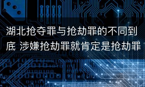 湖北抢夺罪与抢劫罪的不同到底 涉嫌抢劫罪就肯定是抢劫罪吗