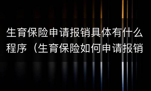 生育保险申请报销具体有什么程序（生育保险如何申请报销）