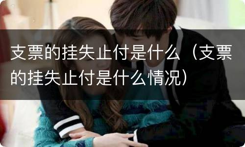 支票的挂失止付是什么（支票的挂失止付是什么情况）