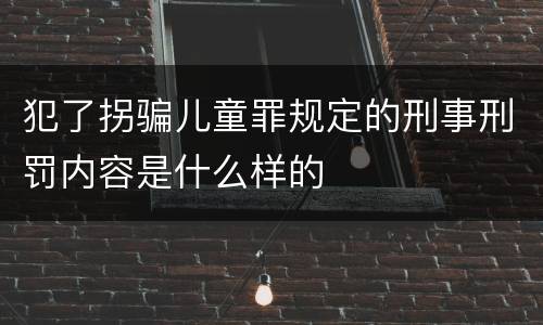 犯了拐骗儿童罪规定的刑事刑罚内容是什么样的