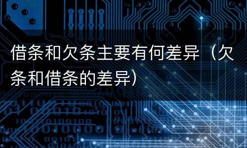 借条和欠条主要有何差异（欠条和借条的差异）