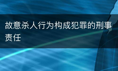 故意杀人行为构成犯罪的刑事责任