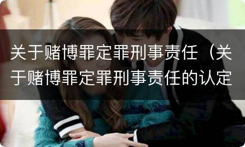 关于赌博罪定罪刑事责任（关于赌博罪定罪刑事责任的认定）