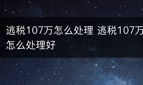 逃税107万怎么处理 逃税107万怎么处理好