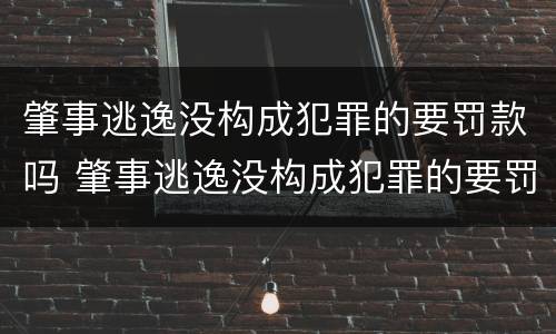 肇事逃逸没构成犯罪的要罚款吗 肇事逃逸没构成犯罪的要罚款吗怎么处理