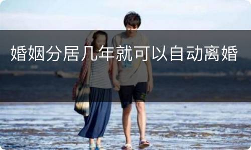 婚姻分居几年就可以自动离婚