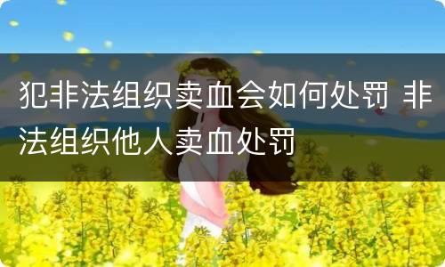 犯非法组织卖血会如何处罚 非法组织他人卖血处罚