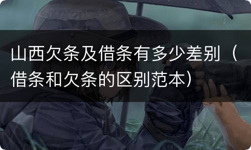 山西欠条及借条有多少差别（借条和欠条的区别范本）