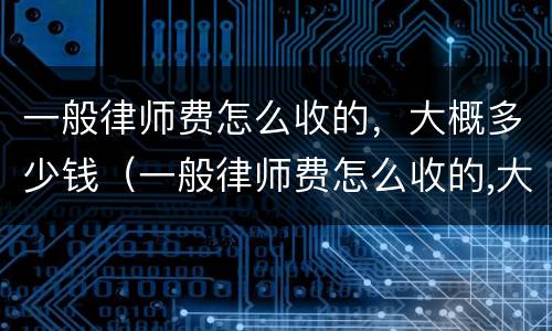 一般律师费怎么收的，大概多少钱（一般律师费怎么收的,大概多少钱啊）
