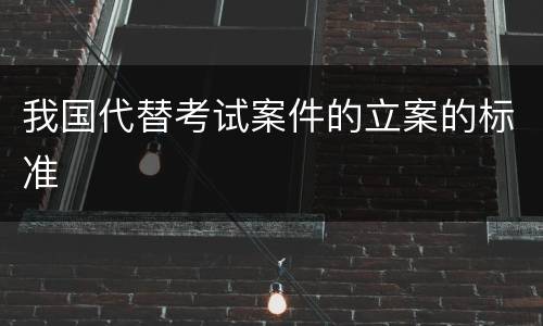我国代替考试案件的立案的标准