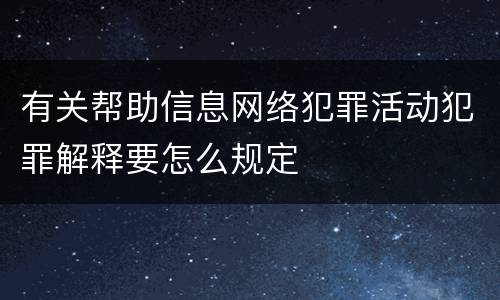 有关帮助信息网络犯罪活动犯罪解释要怎么规定