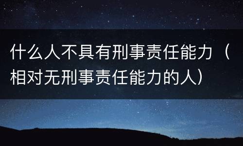 什么人不具有刑事责任能力（相对无刑事责任能力的人）