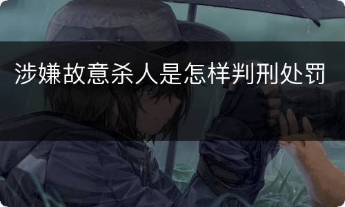涉嫌故意杀人是怎样判刑处罚