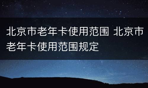 北京市老年卡使用范围 北京市老年卡使用范围规定