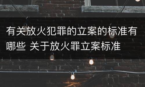 有关放火犯罪的立案的标准有哪些 关于放火罪立案标准
