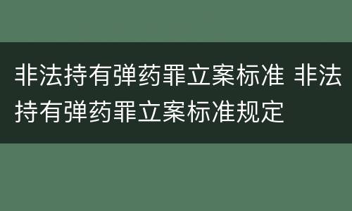 非法持有弹药罪立案标准 非法持有弹药罪立案标准规定
