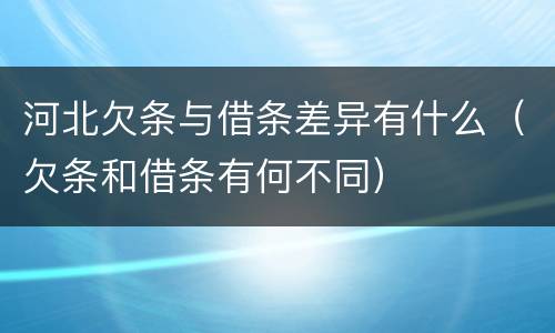 河北欠条与借条差异有什么（欠条和借条有何不同）