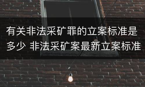 有关非法采矿罪的立案标准是多少 非法采矿案最新立案标准和量刑