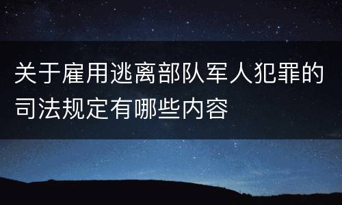 关于雇用逃离部队军人犯罪的司法规定有哪些内容
