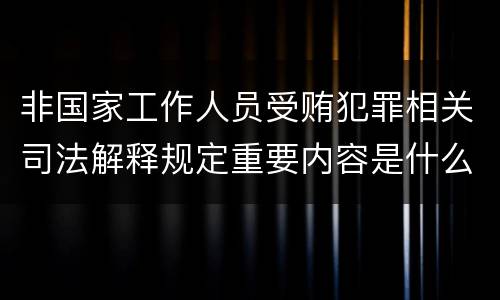 非国家工作人员受贿犯罪相关司法解释规定重要内容是什么
