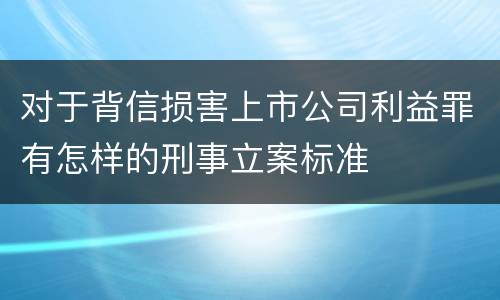 对于背信损害上市公司利益罪有怎样的刑事立案标准