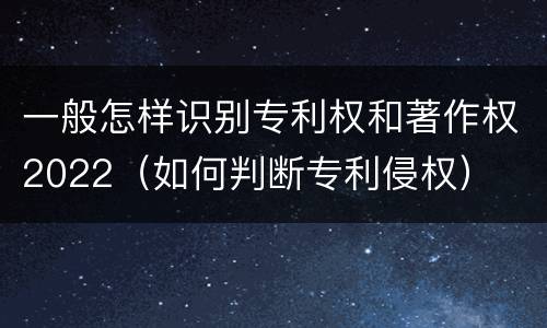 一般怎样识别专利权和著作权2022（如何判断专利侵权）