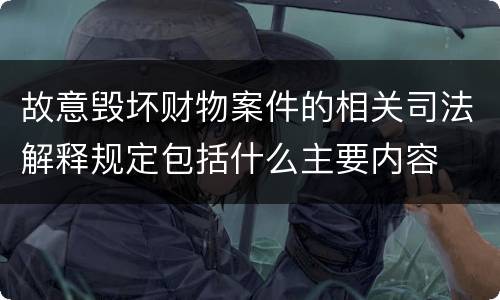 故意毁坏财物案件的相关司法解释规定包括什么主要内容