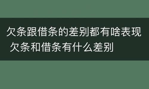 欠条跟借条的差别都有啥表现 欠条和借条有什么差别