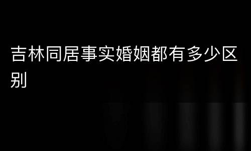 吉林同居事实婚姻都有多少区别