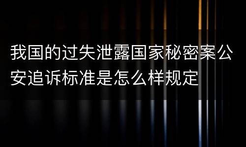 我国的过失泄露国家秘密案公安追诉标准是怎么样规定