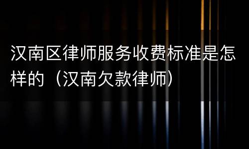 汉南区律师服务收费标准是怎样的（汉南欠款律师）
