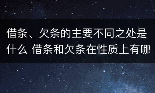 借条、欠条的主要不同之处是什么 借条和欠条在性质上有哪些不同