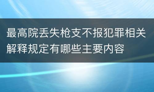 最高院丢失枪支不报犯罪相关解释规定有哪些主要内容