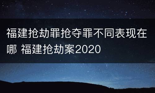 福建抢劫罪抢夺罪不同表现在哪 福建抢劫案2020