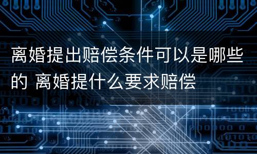 离婚提出赔偿条件可以是哪些的 离婚提什么要求赔偿