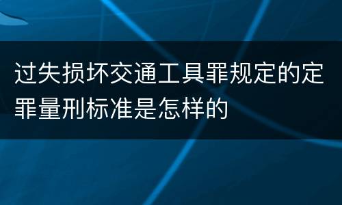 过失损坏交通工具罪规定的定罪量刑标准是怎样的