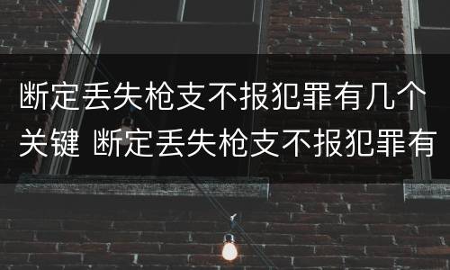 断定丢失枪支不报犯罪有几个关键 断定丢失枪支不报犯罪有几个关键人员