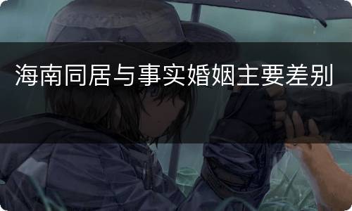 海南同居与事实婚姻主要差别