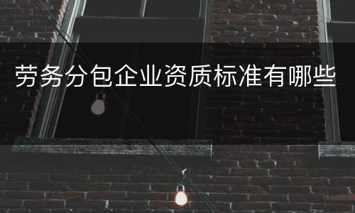 劳务分包企业资质标准有哪些