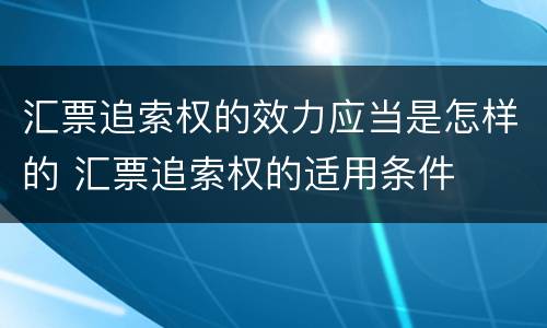 汇票追索权的效力应当是怎样的 汇票追索权的适用条件