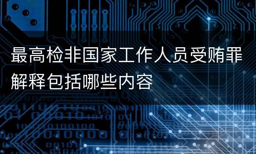 最高检非国家工作人员受贿罪解释包括哪些内容