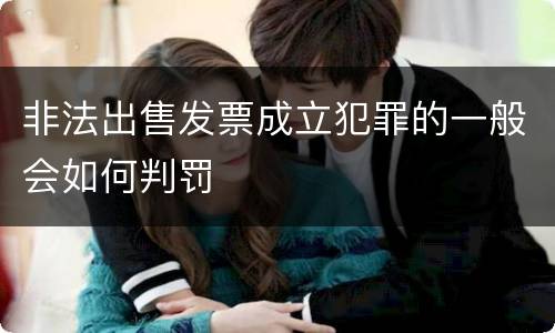 非法出售发票成立犯罪的一般会如何判罚