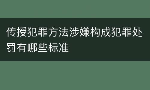 传授犯罪方法涉嫌构成犯罪处罚有哪些标准