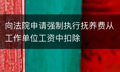 向法院申请强制执行抚养费从工作单位工资中扣除