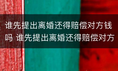 谁先提出离婚还得赔偿对方钱吗 谁先提出离婚还得赔偿对方钱吗知乎
