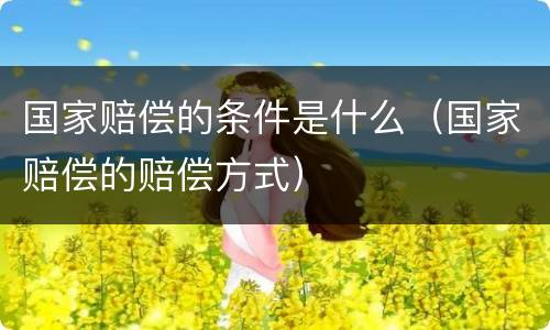 国家赔偿的条件是什么（国家赔偿的赔偿方式）