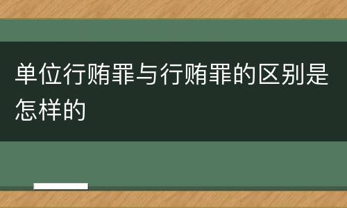 单位行贿罪与行贿罪的区别是怎样的