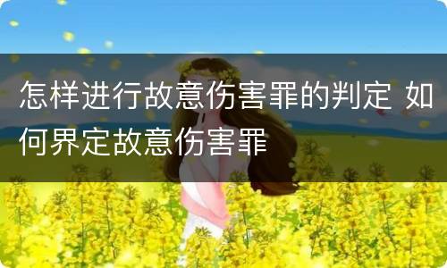 怎样进行故意伤害罪的判定 如何界定故意伤害罪